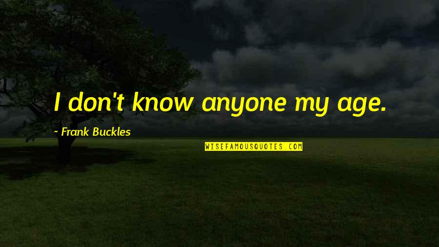 Sherina Munaf Quotes By Frank Buckles: I don't know anyone my age. Sherina Munaf Quotes By Frank Buckles: I don't know anyone my age.