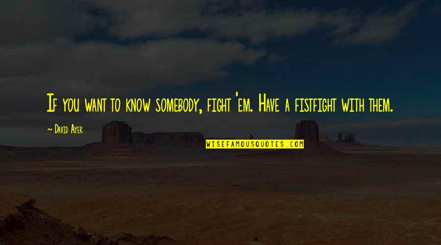 Sherington Place Quotes By David Ayer: If you want to know somebody, fight 'em.