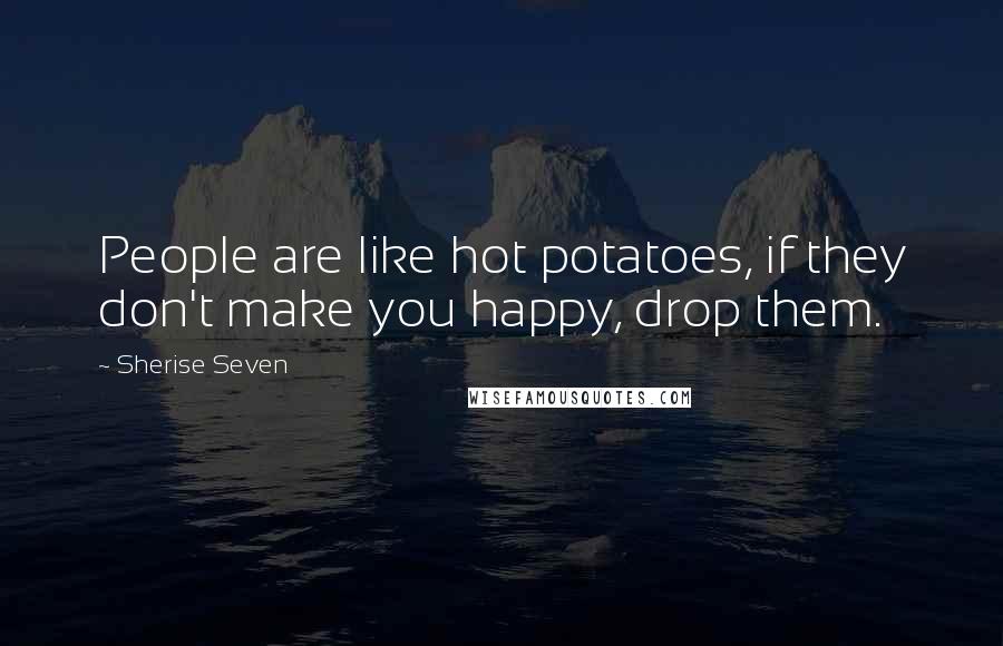 Sherise Seven quotes: People are like hot potatoes, if they don't make you happy, drop them.