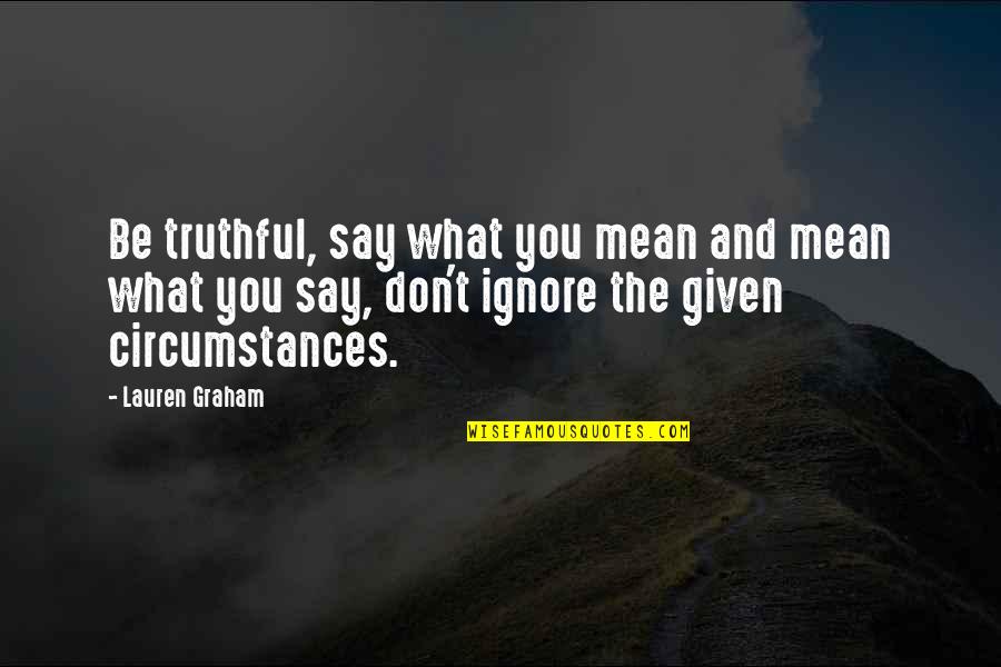 Sherlane Jarrett Quotes By Lauren Graham: Be truthful, say what you mean and mean Sherlane Jarrett Quotes By Lauren Graham: Be truthful, say what you mean and mean