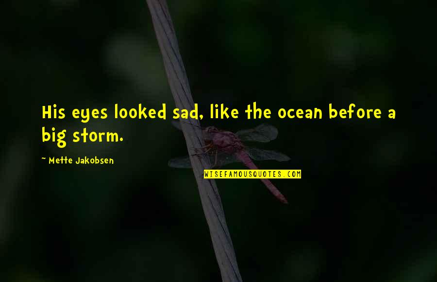 Sherlane Jarrett Quotes By Mette Jakobsen: His eyes looked sad, like the ocean before Sherlane Jarrett Quotes By Mette Jakobsen: His eyes looked sad, like the ocean before