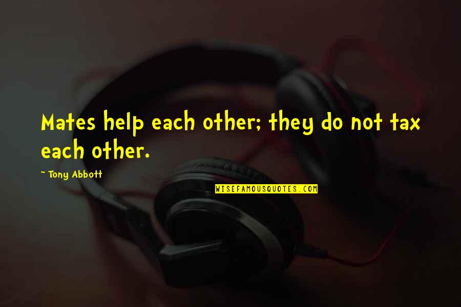 Sherlane Tungol Quotes By Tony Abbott: Mates help each other; they do not tax Sherlane Tungol Quotes By Tony Abbott: Mates help each other; they do not tax