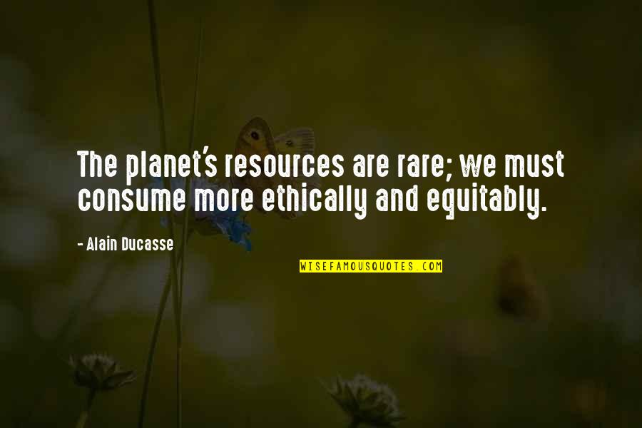 Sherleen Mananitas Quotes By Alain Ducasse: The planet's resources are rare; we must consume