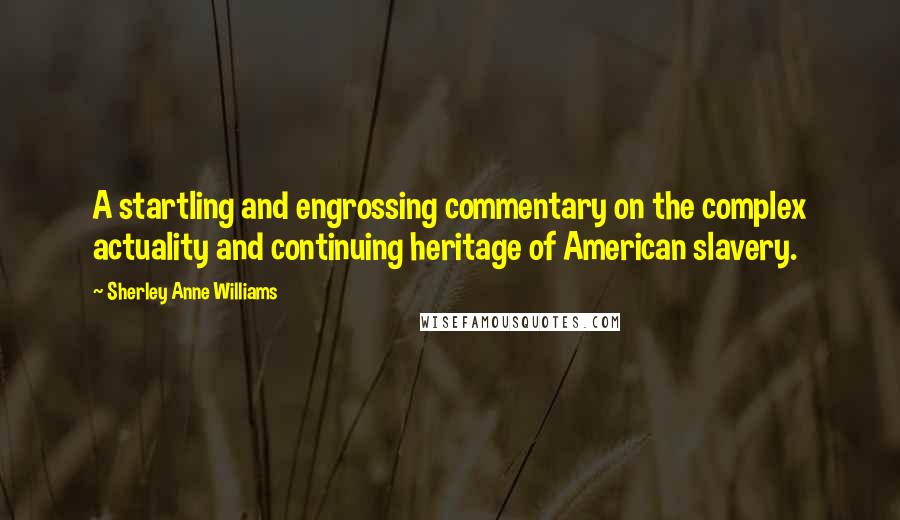 Sherley Anne Williams quotes: A startling and engrossing commentary on the complex actuality and continuing heritage of American slavery.