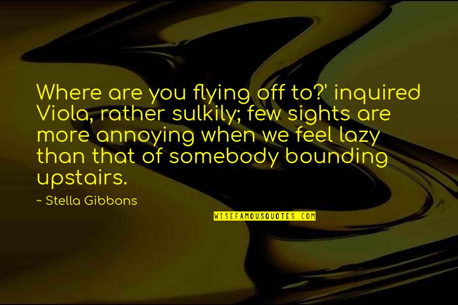 Sherlita Grant Quotes By Stella Gibbons: Where are you flying off to?' inquired Viola, Sherlita Grant Quotes By Stella Gibbons: Where are you flying off to?' inquired Viola,