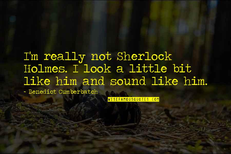 Sherlock Benedict Cumberbatch Best Quotes By Benedict Cumberbatch: I'm really not Sherlock Holmes. I look a