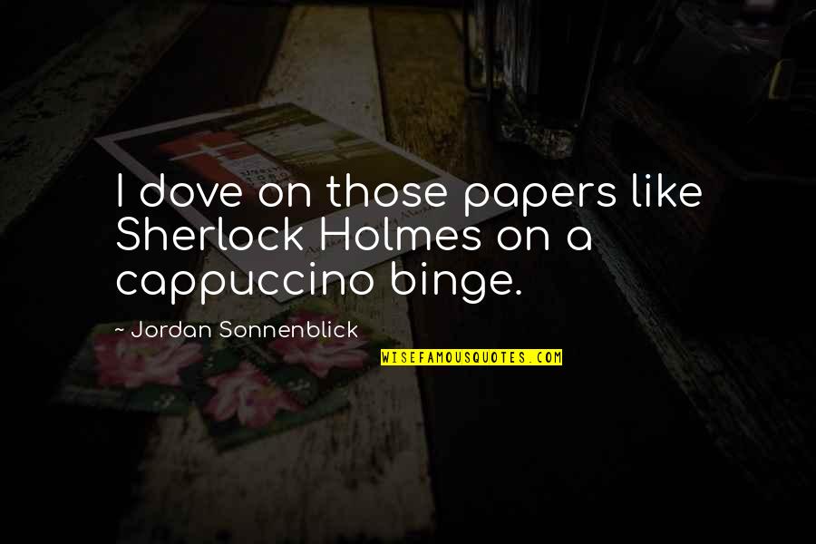 Sherlock Holmes 1 Quotes By Jordan Sonnenblick: I dove on those papers like Sherlock Holmes