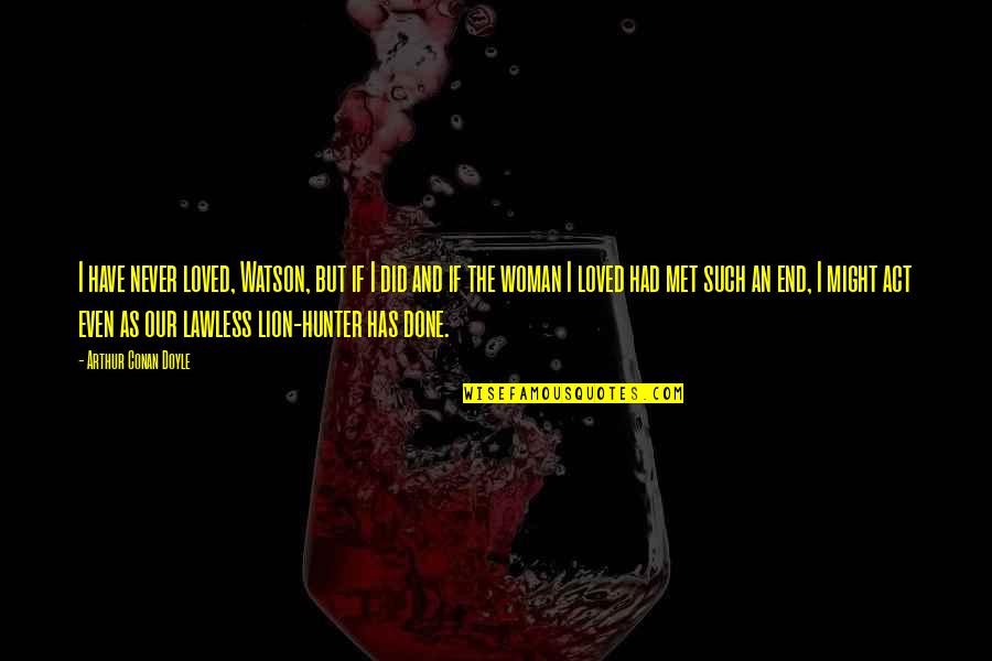 Sherlock Holmes 2 Quotes By Arthur Conan Doyle: I have never loved, Watson, but if I