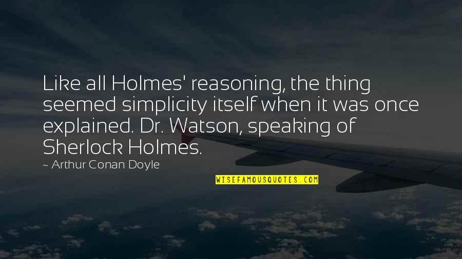 Sherlock Holmes 2 Quotes By Arthur Conan Doyle: Like all Holmes' reasoning, the thing seemed simplicity