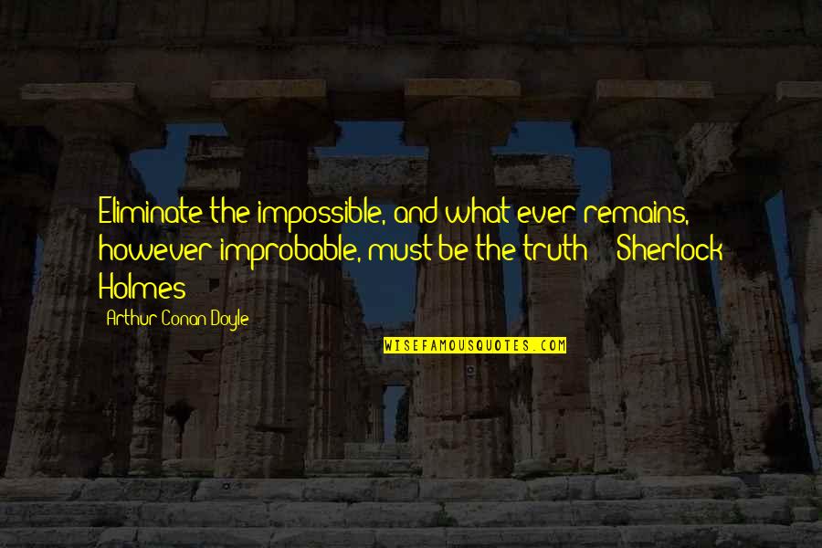 Sherlock Holmes 2 Quotes By Arthur Conan Doyle: Eliminate the impossible, and what ever remains, however