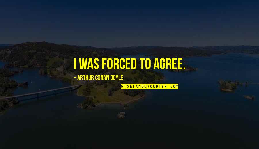 Sherlock Holmes 2 Quotes By Arthur Conan Doyle: I was forced to agree.