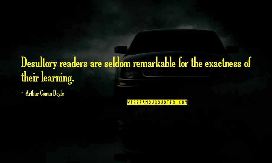Sherlock Holmes 2 Quotes By Arthur Conan Doyle: Desultory readers are seldom remarkable for the exactness