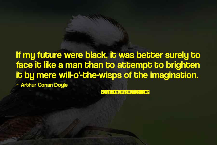 Sherlock Holmes And Watson Quotes By Arthur Conan Doyle: If my future were black, it was better