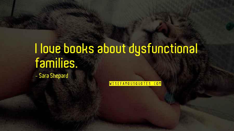 Sherlock Holmes Game Of Shadows Watson Quotes By Sara Shepard: I love books about dysfunctional families. Sherlock Holmes Game Of Shadows Watson Quotes By Sara Shepard: I love books about dysfunctional families.