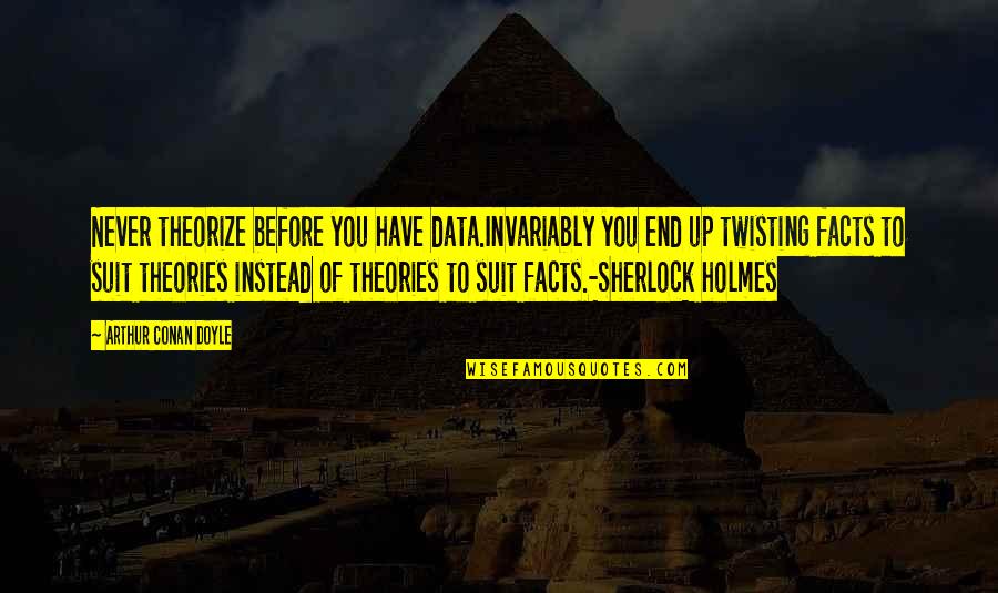 Sherlock Holmes Theories To Suit Facts Quotes By Arthur Conan Doyle: Never theorize before you have data.Invariably you end Sherlock Holmes Theories To Suit Facts Quotes By Arthur Conan Doyle: Never theorize before you have data.Invariably you end
