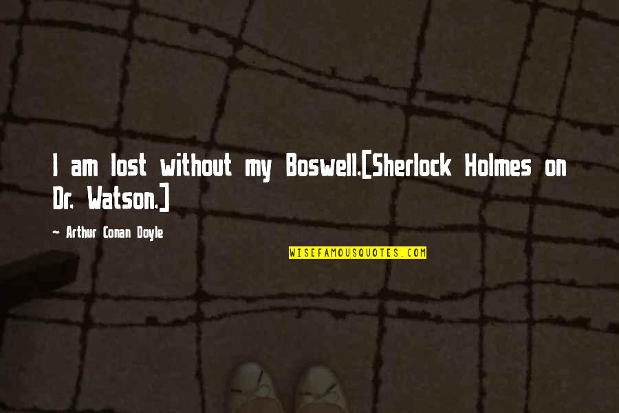 Sherlock Holmes Watson Quotes By Arthur Conan Doyle: I am lost without my Boswell.[Sherlock Holmes on Sherlock Holmes Watson Quotes By Arthur Conan Doyle: I am lost without my Boswell.[Sherlock Holmes on