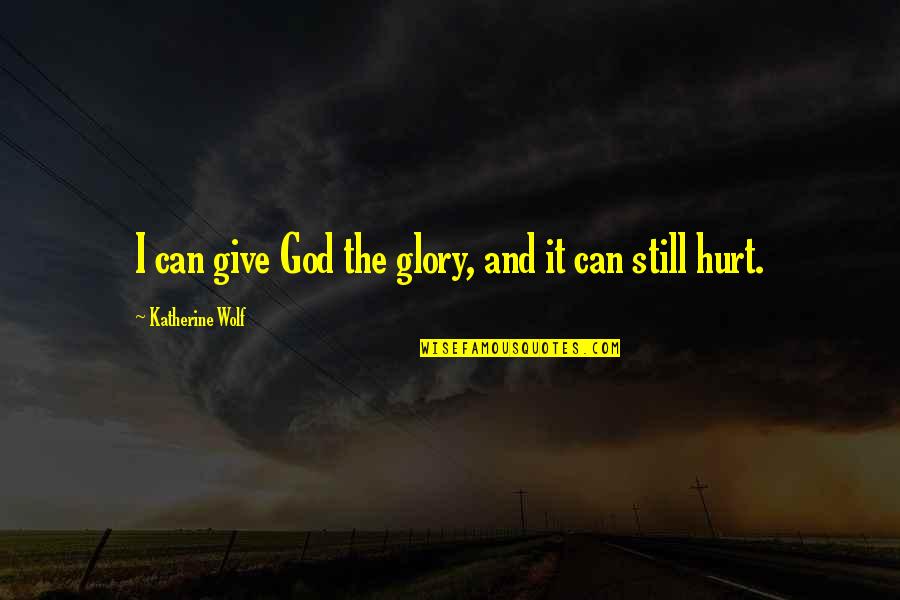 Sherm Quotes By Katherine Wolf: I can give God the glory, and it Sherm Quotes By Katherine Wolf: I can give God the glory, and it