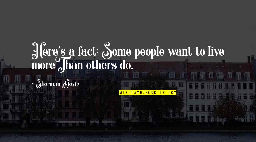 Sherman Alexie Quotes Quotes By Sherman Alexie: Here's a fact: Some people want to live Sherman Alexie Quotes Quotes By Sherman Alexie: Here's a fact: Some people want to live