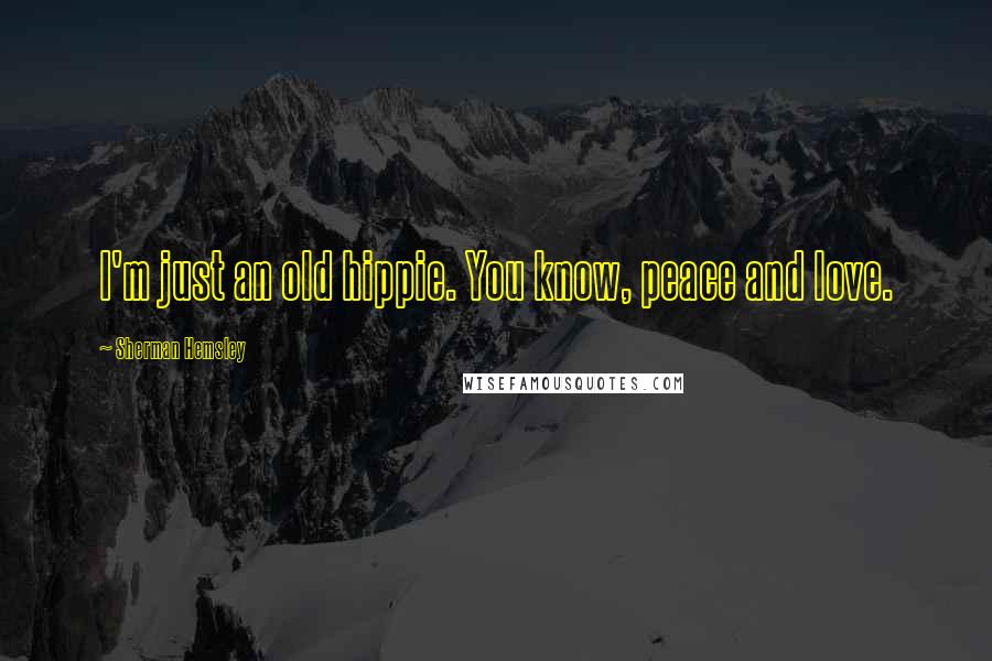 Sherman Hemsley quotes: I'm just an old hippie. You know, peace and love. Sherman Hemsley quotes: I'm just an old hippie. You know, peace and love.
