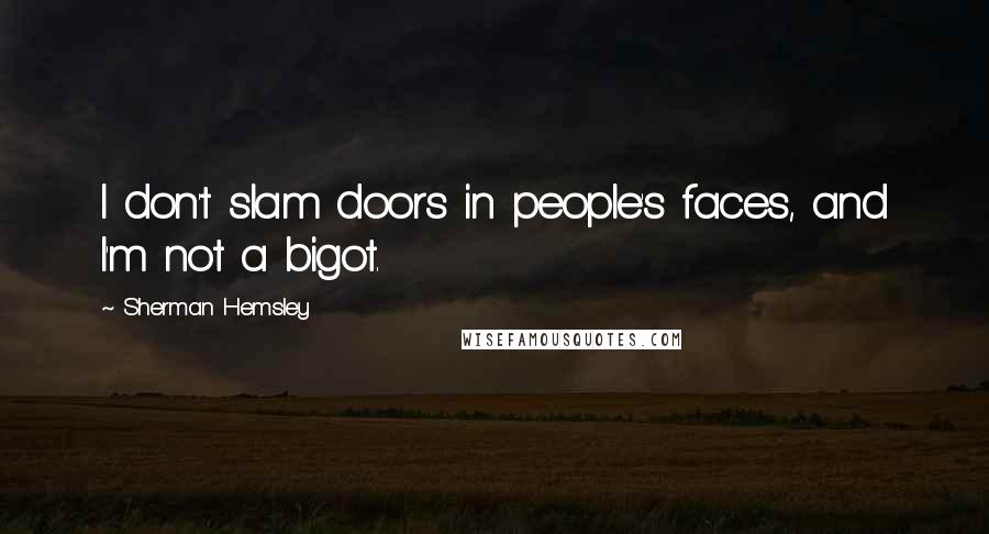 Sherman Hemsley quotes: I don't slam doors in people's faces, and I'm not a bigot.