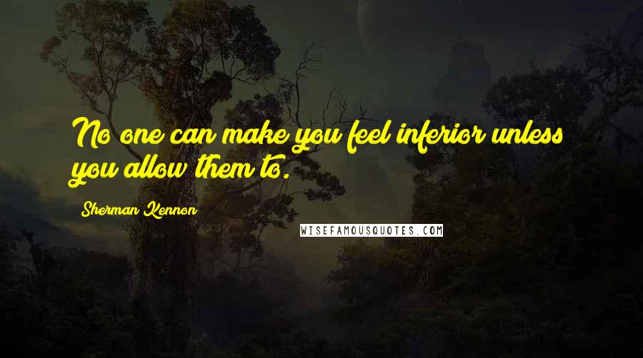 Sherman Kennon quotes: No one can make you feel inferior unless you allow them to.