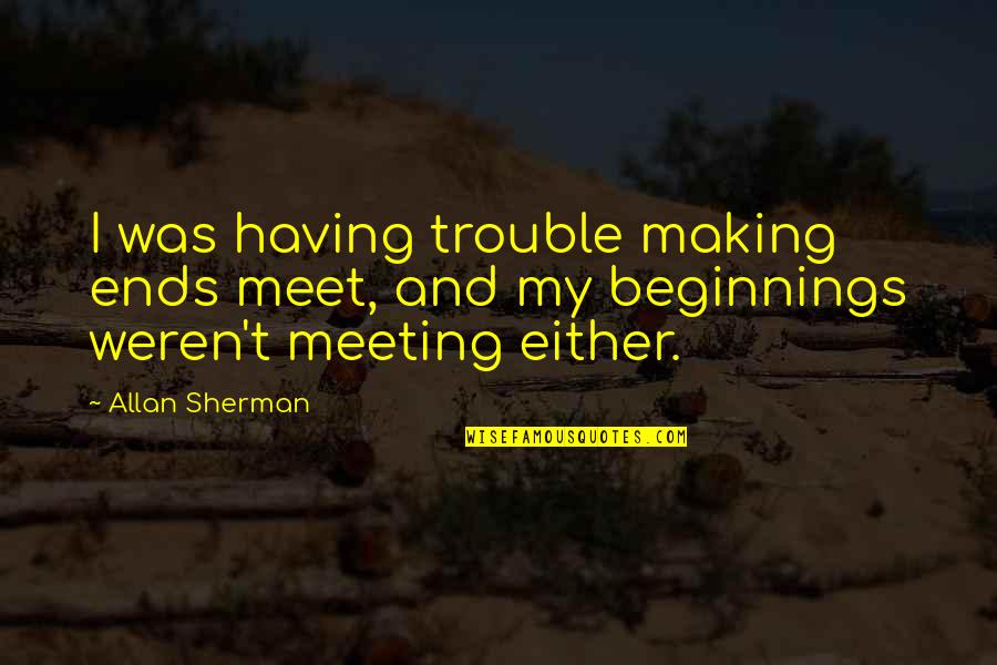 Sherman Quotes By Allan Sherman: I was having trouble making ends meet, and