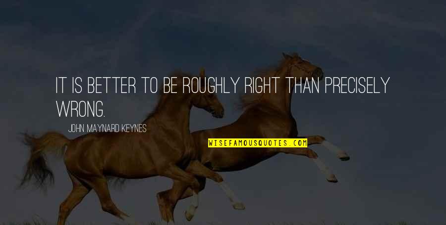 Shermane Billingsley Quotes By John Maynard Keynes: It is better to be roughly right than