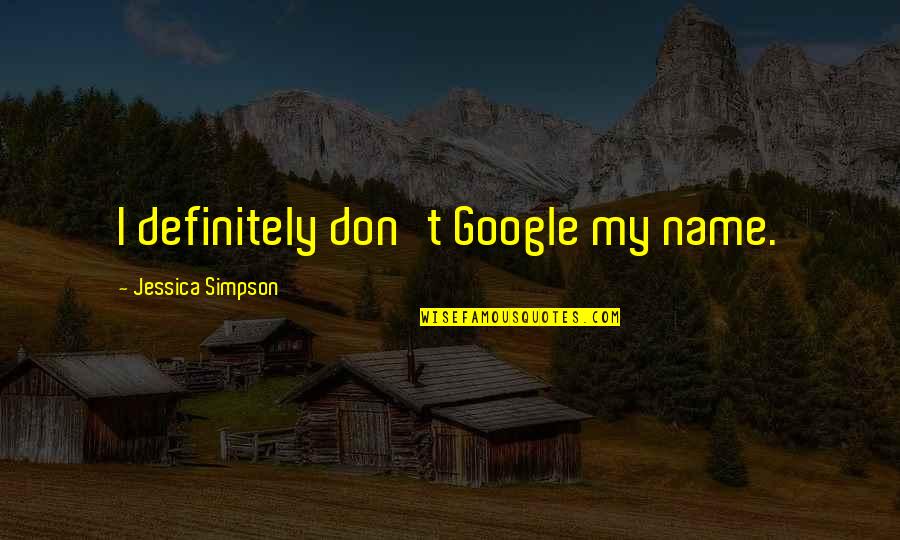 Sherman's March To The Sea Quotes By Jessica Simpson: I definitely don't Google my name. Sherman's March To The Sea Quotes By Jessica Simpson: I definitely don't Google my name.