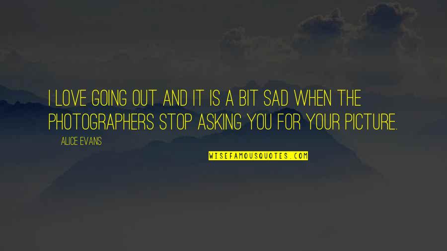 Shero Quotes By Alice Evans: I love going out and it is a Shero Quotes By Alice Evans: I love going out and it is a