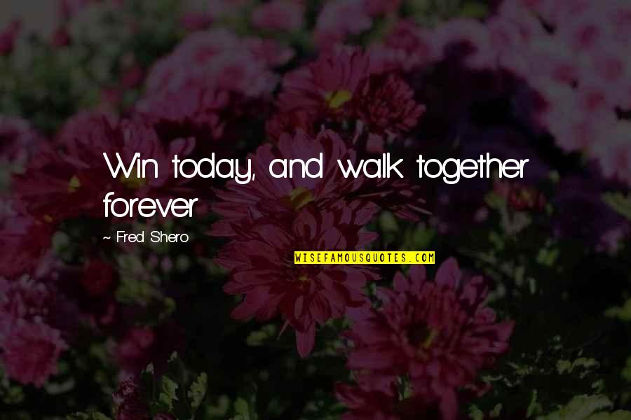 Shero Quotes By Fred Shero: Win today, and walk together forever Shero Quotes By Fred Shero: Win today, and walk together forever