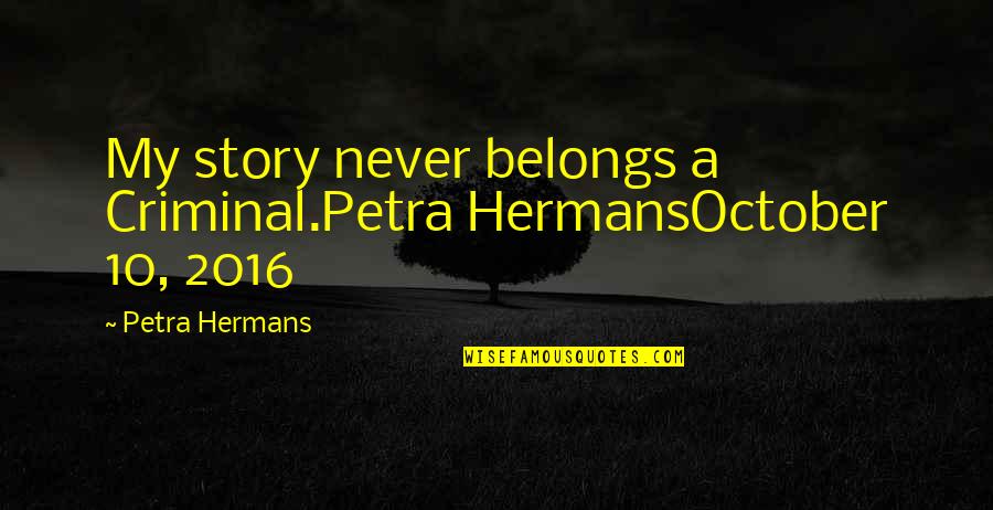 Sheronda Jeffries Quotes By Petra Hermans: My story never belongs a Criminal.Petra HermansOctober 10,