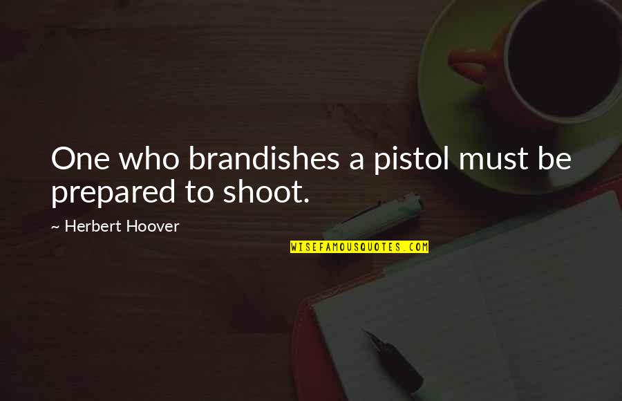 Sherone Murder Quotes By Herbert Hoover: One who brandishes a pistol must be prepared Sherone Murder Quotes By Herbert Hoover: One who brandishes a pistol must be prepared