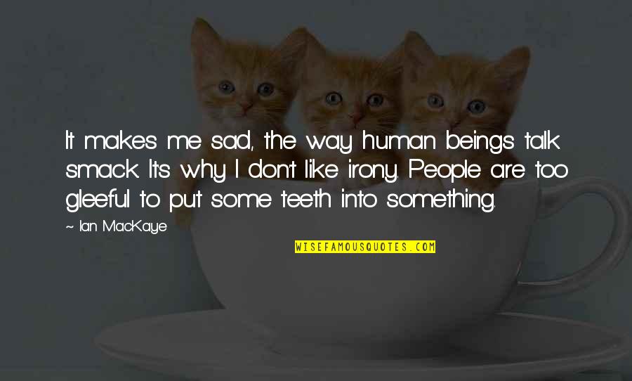 Sherone Murder Quotes By Ian MacKaye: It makes me sad, the way human beings Sherone Murder Quotes By Ian MacKaye: It makes me sad, the way human beings