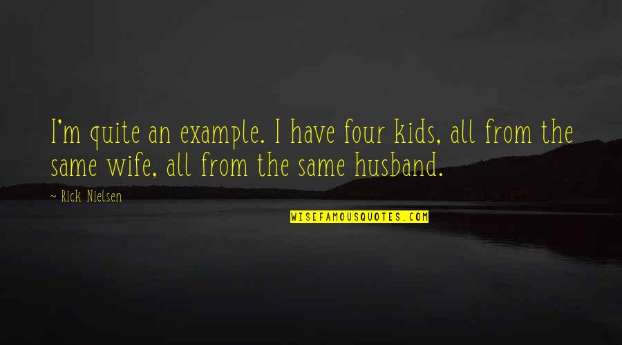 Sheroo Lion Quotes By Rick Nielsen: I'm quite an example. I have four kids, Sheroo Lion Quotes By Rick Nielsen: I'm quite an example. I have four kids,