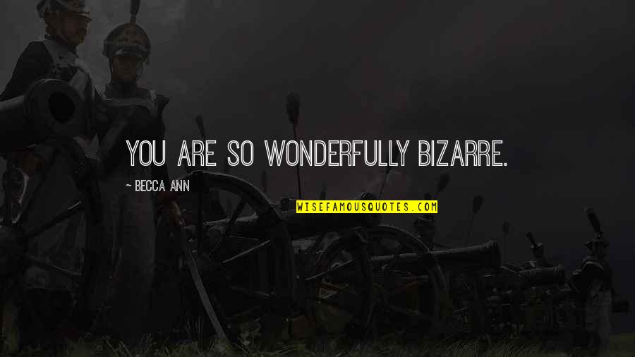 Sherra Quotes By Becca Ann: You are so wonderfully bizarre. Sherra Quotes By Becca Ann: You are so wonderfully bizarre.