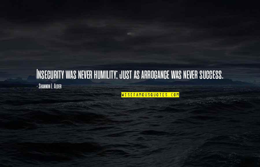 Sherra Quotes By Shannon L. Alder: Insecurity was never humility; just as arrogance was Sherra Quotes By Shannon L. Alder: Insecurity was never humility; just as arrogance was