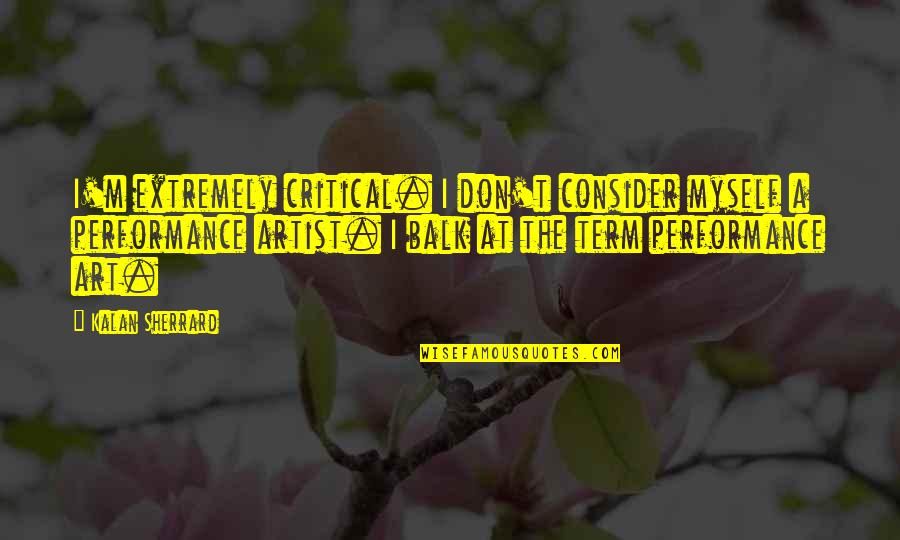 Sherrard Quotes By Kalan Sherrard: I'm extremely critical. I don't consider myself a Sherrard Quotes By Kalan Sherrard: I'm extremely critical. I don't consider myself a