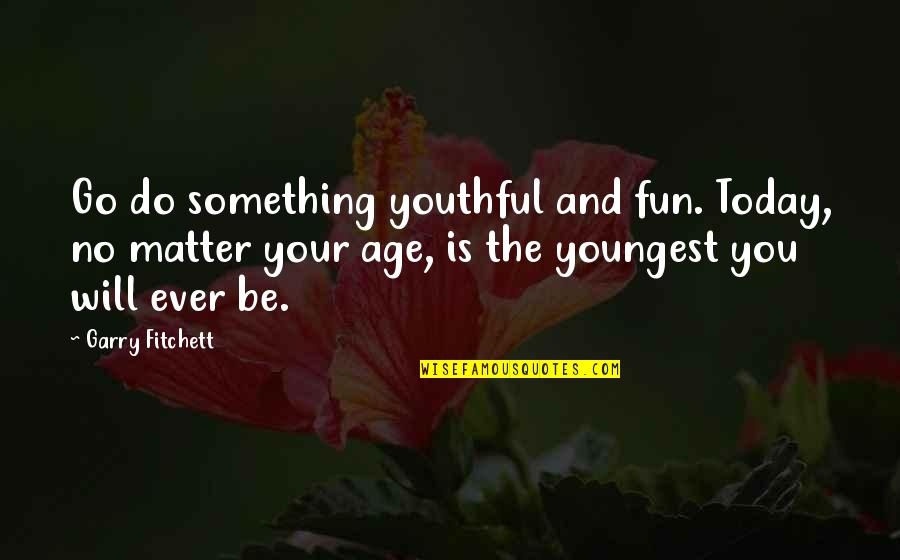 Sherrell Westbury Quotes By Garry Fitchett: Go do something youthful and fun. Today, no Sherrell Westbury Quotes By Garry Fitchett: Go do something youthful and fun. Today, no