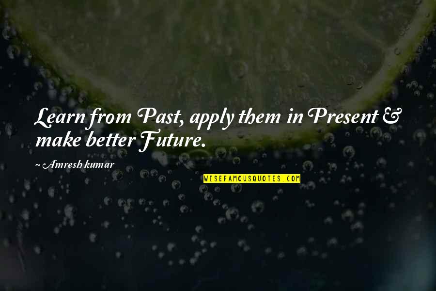Sherri Bevan Quotes By Amresh Kumar: Learn from Past, apply them in Present & Sherri Bevan Quotes By Amresh Kumar: Learn from Past, apply them in Present &