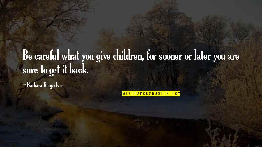 Sherri Bishop Quotes By Barbara Kingsolver: Be careful what you give children, for sooner Sherri Bishop Quotes By Barbara Kingsolver: Be careful what you give children, for sooner