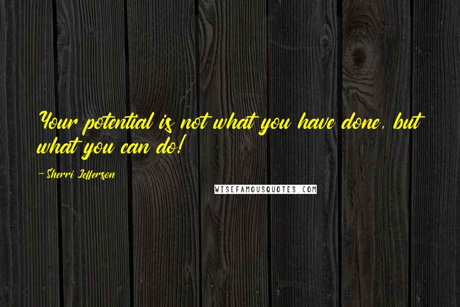 Sherri Jefferson quotes: Your potential is not what you have done, but what you can do!