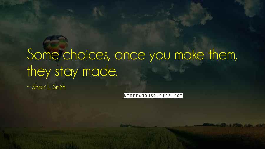 Sherri L. Smith quotes: Some choices, once you make them, they stay made.