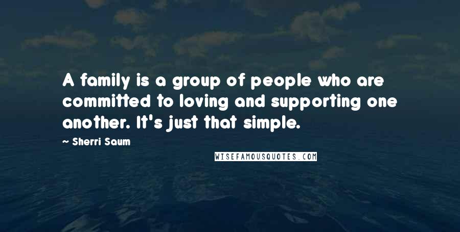 Sherri Saum quotes: A family is a group of people who are committed to loving and supporting one another. It's just that simple.