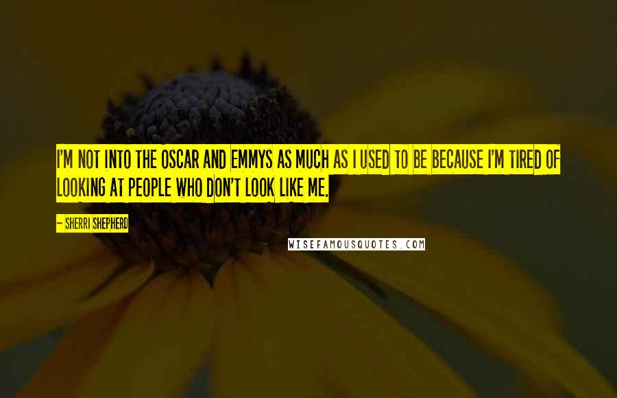 Sherri Shepherd quotes: I'm not into the Oscar and Emmys as much as I used to be because I'm tired of looking at people who don't look like me.