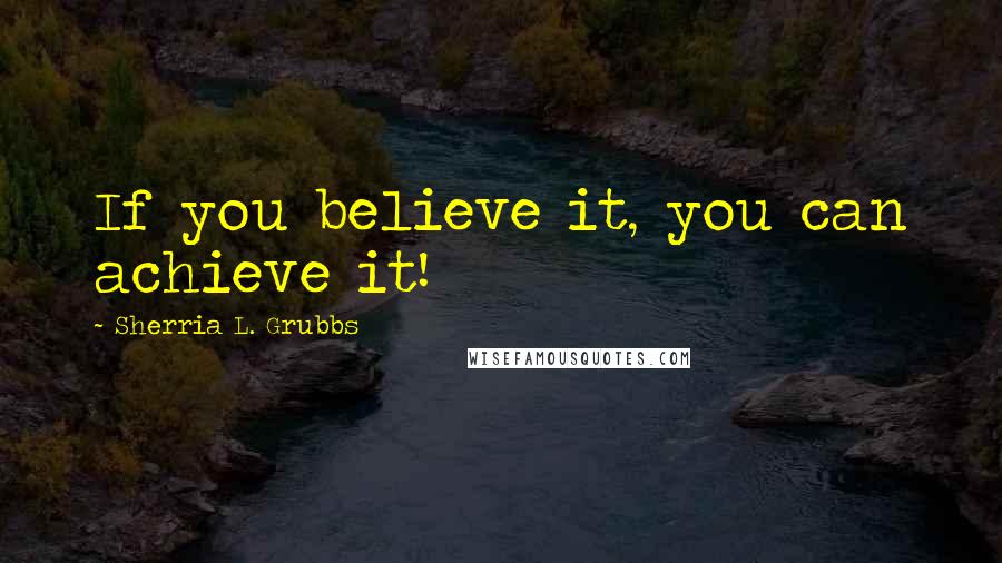 Sherria L. Grubbs quotes: If you believe it, you can achieve it!