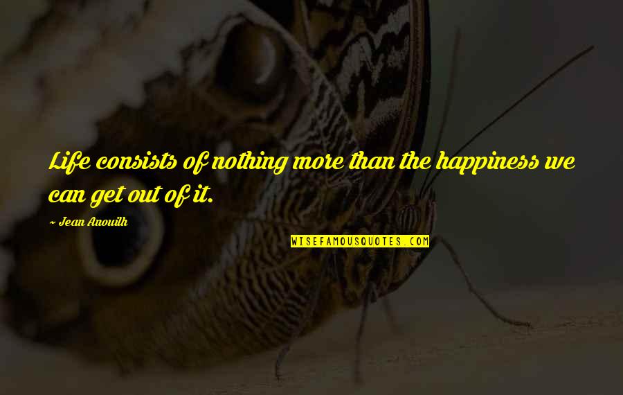 Sherrias Chicken Quotes By Jean Anouilh: Life consists of nothing more than the happiness