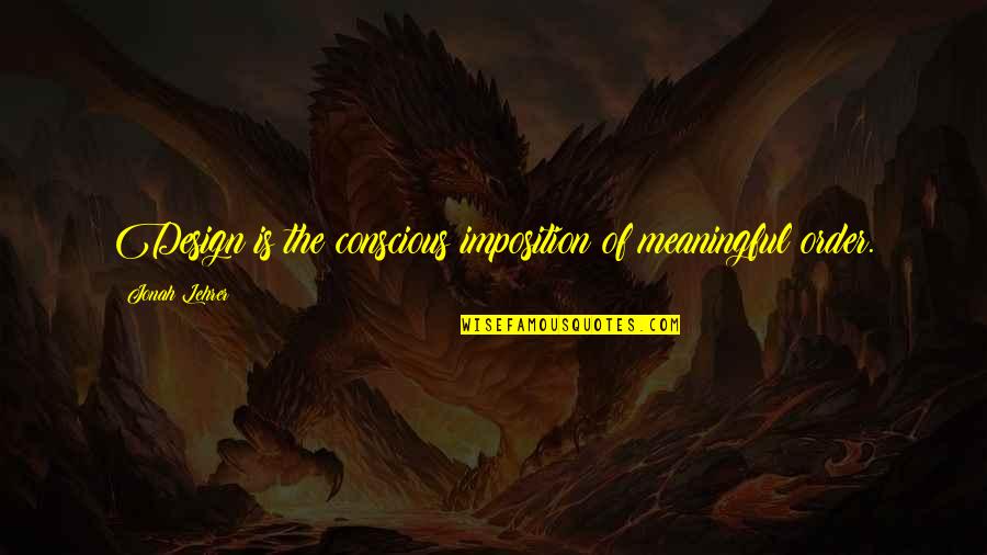 Sherrie Dew Quotes By Jonah Lehrer: Design is the conscious imposition of meaningful order. Sherrie Dew Quotes By Jonah Lehrer: Design is the conscious imposition of meaningful order.