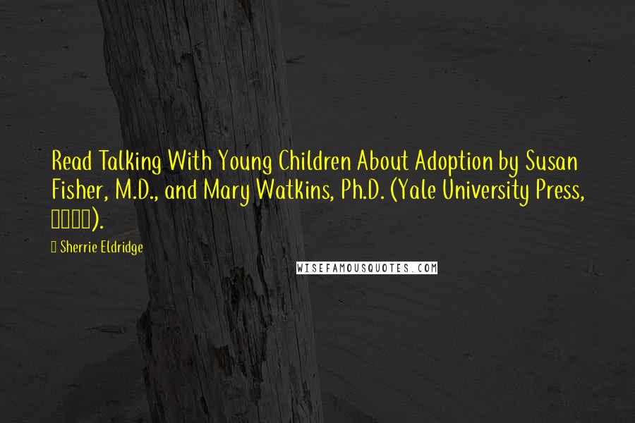 Sherrie Eldridge quotes: Read Talking With Young Children About Adoption by Susan Fisher, M.D., and Mary Watkins, Ph.D. (Yale University Press, 1995).