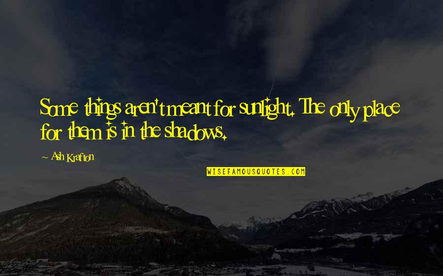 Sherrie Hewson Quotes By Ash Krafton: Some things aren't meant for sunlight. The only