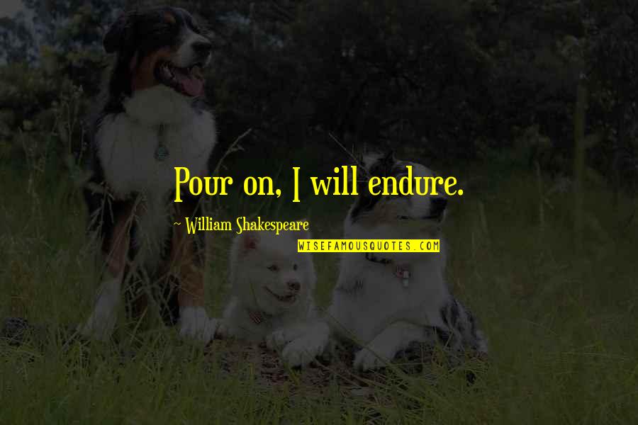 Sherrie Levine Quotes By William Shakespeare: Pour on, I will endure. Sherrie Levine Quotes By William Shakespeare: Pour on, I will endure.